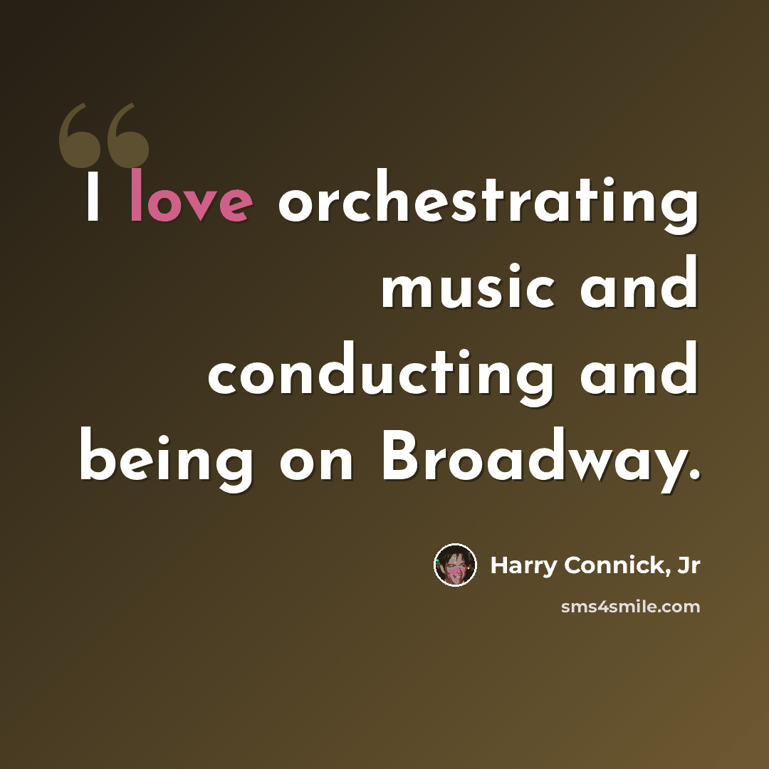 “I love orchestrating music and conducting and being on Broadway.” quote by Harry Connick, Jr