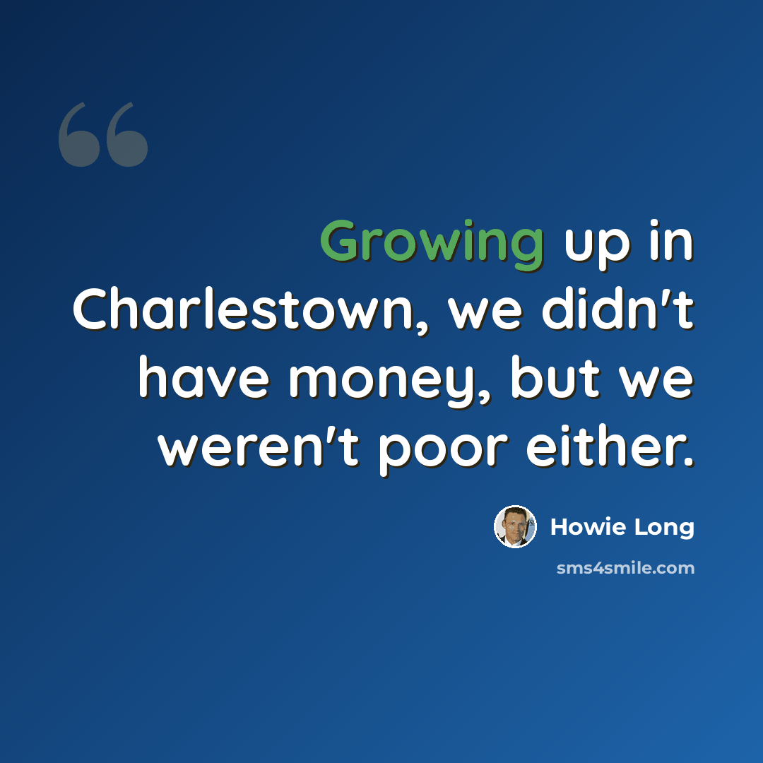 “Growing up in Charlestown, we didn't have money, but we weren't poor either.” quote by Howie Long