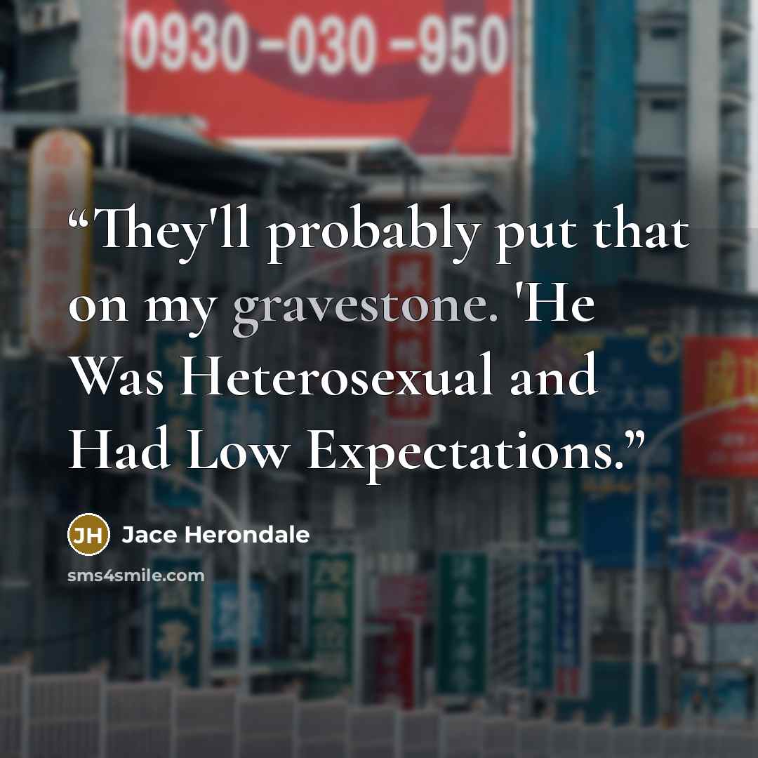 “They'll probably put that on my gravestone. 'He Was Heterosexual and Had Low Expectations.” quote by Jace Herondale