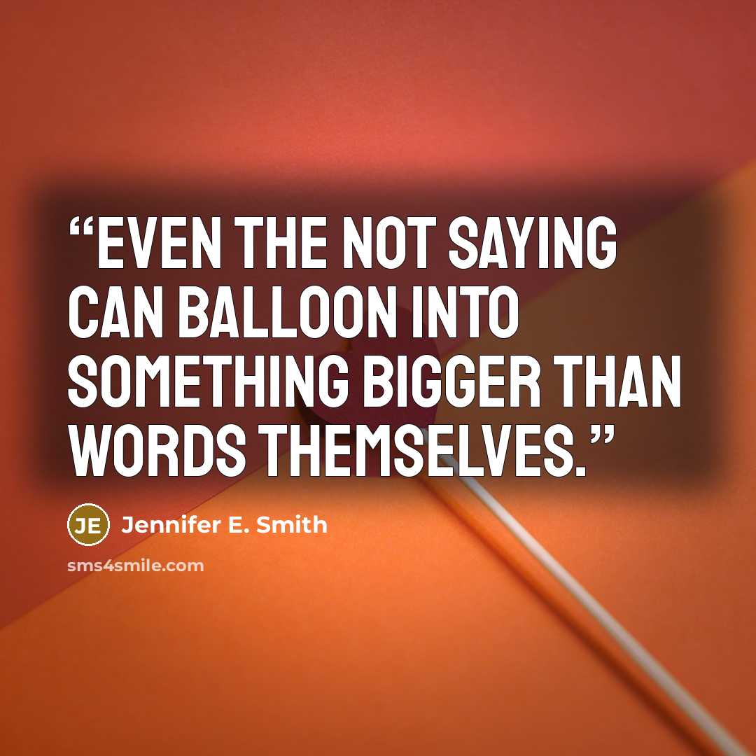 “Even the not saying can balloon into something bigger than words themselves.” quote by Jennifer E. Smith