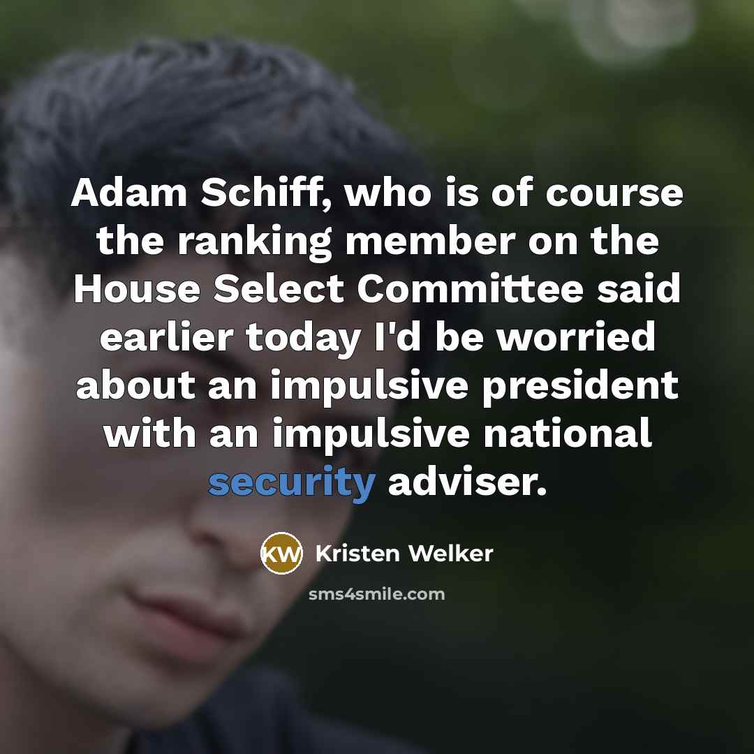 “Adam Schiff, who is of course the ranking member on the House Select Committee said earlier today I'd be worried about an impulsive president with an impulsive national security adviser.” quote by Kristen Welker