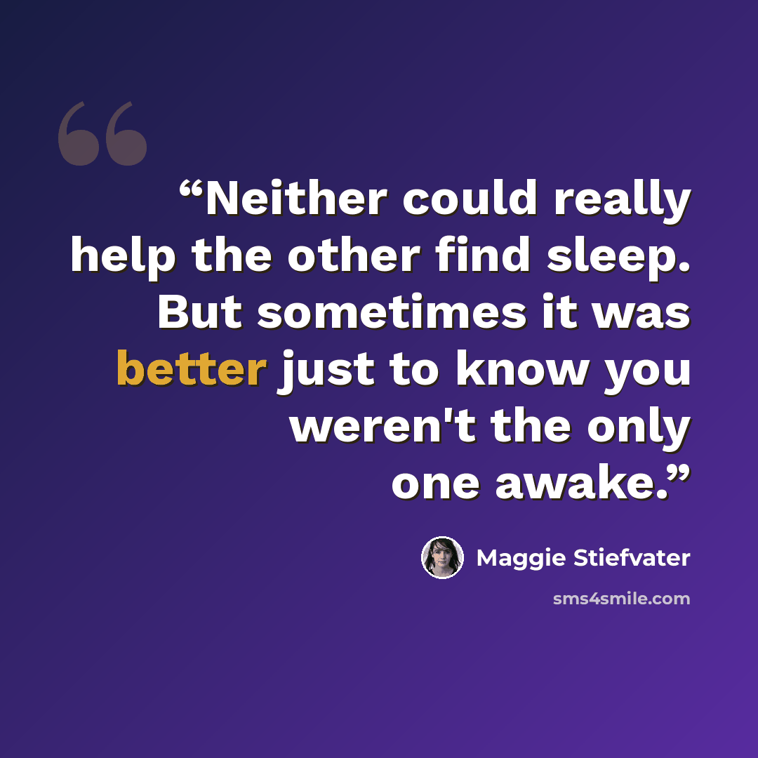 “Neither could really help the other find sleep. But sometimes it was better just to know you weren't the only one awake.” quote by Maggie Stiefvater