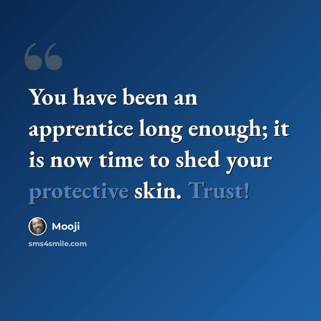 “You have been an apprentice long enough; it is now time to shed your protective skin. Trust!” quote by Mooji