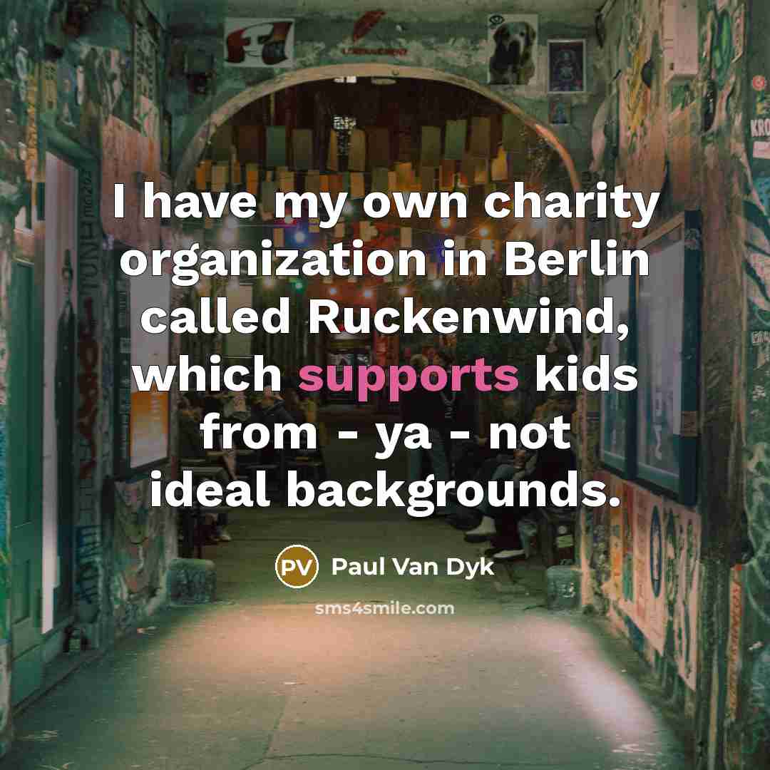 “I have my own charity organization in Berlin called Ruckenwind, which supports kids from - ya - not ideal backgrounds.” quote by Paul van Dyk