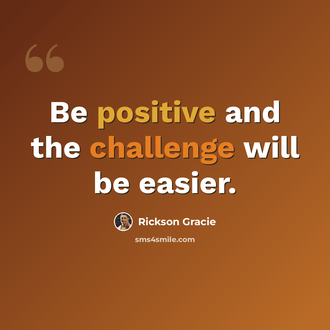 “Be positive and the challenge will be easier.” quote by Rickson Gracie