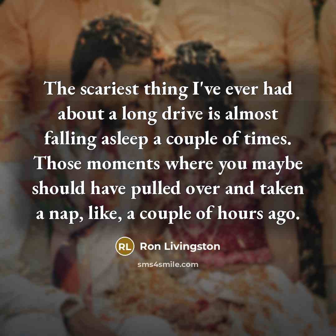 “The scariest thing I've ever had about a long drive is almost falling asleep a couple of times. Those moments where you maybe should have pulled over and taken a nap, like, a couple of hours ago.” quote by Ron Livingston