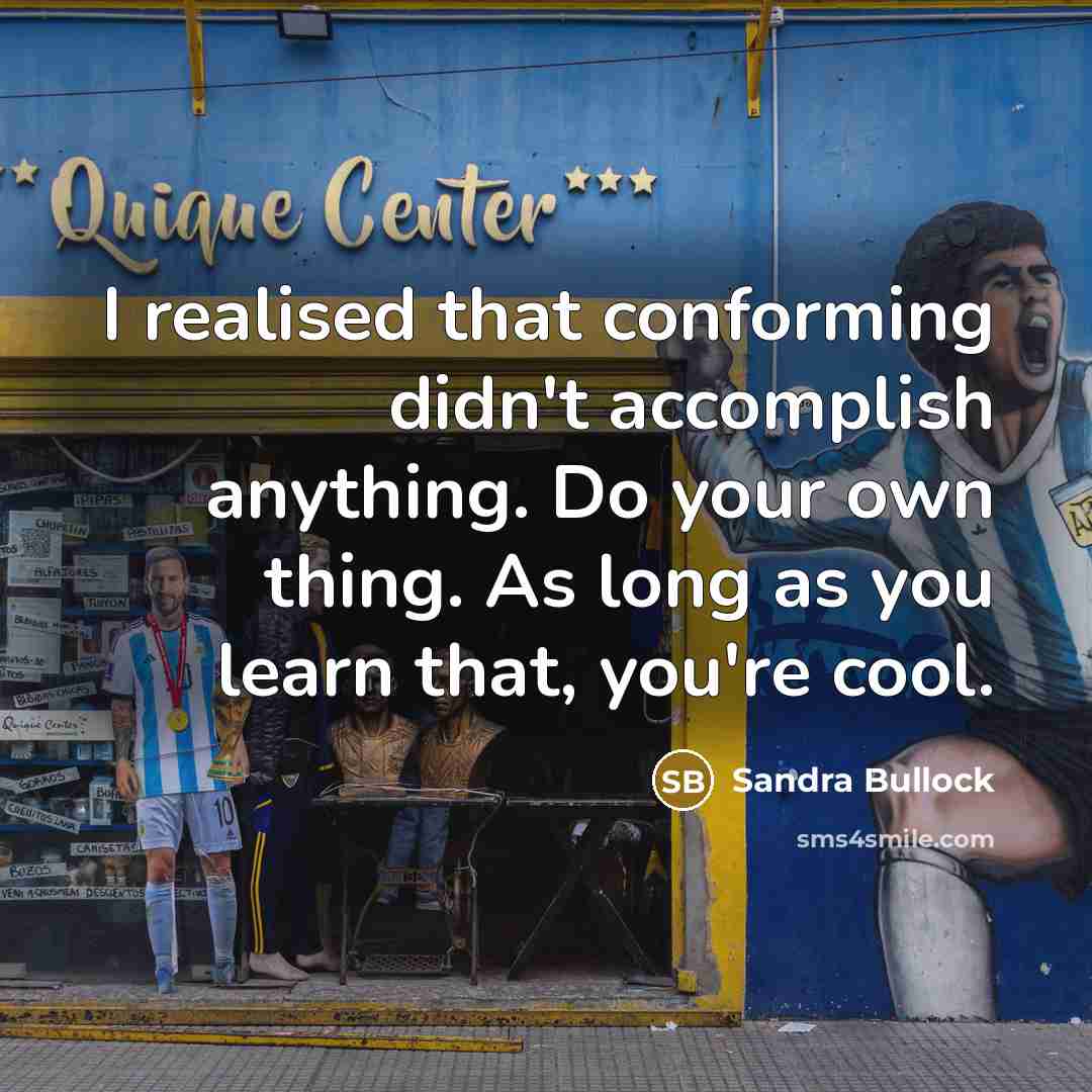 “I realised that conforming didn't accomplish anything. Do your own thing. As long as you learn that, you're cool.” quote by Sandra Bullock