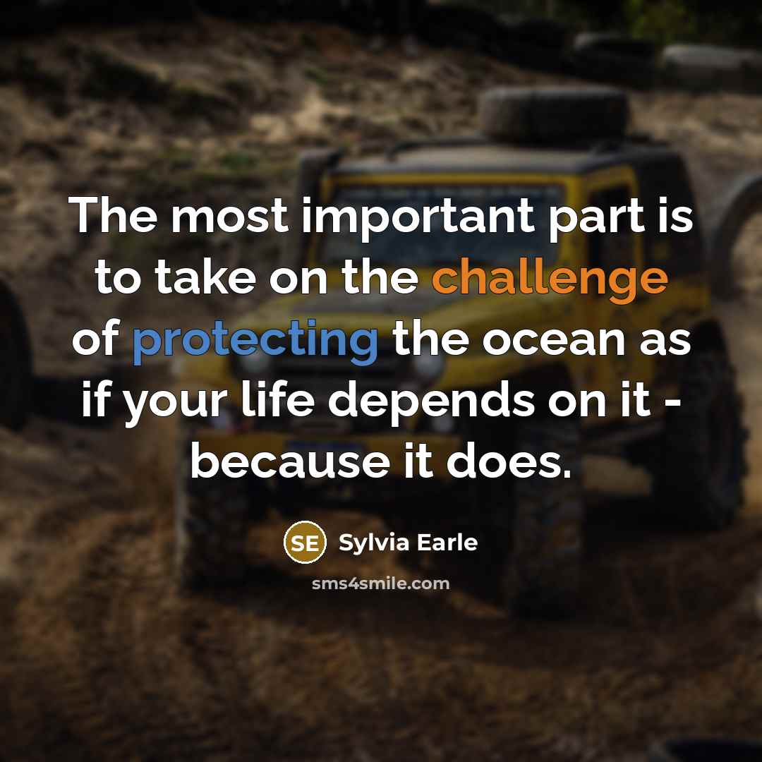 “The most important part is to take on the challenge of protecting the ocean as if your life depends on it - because it does.” quote by Sylvia Earle