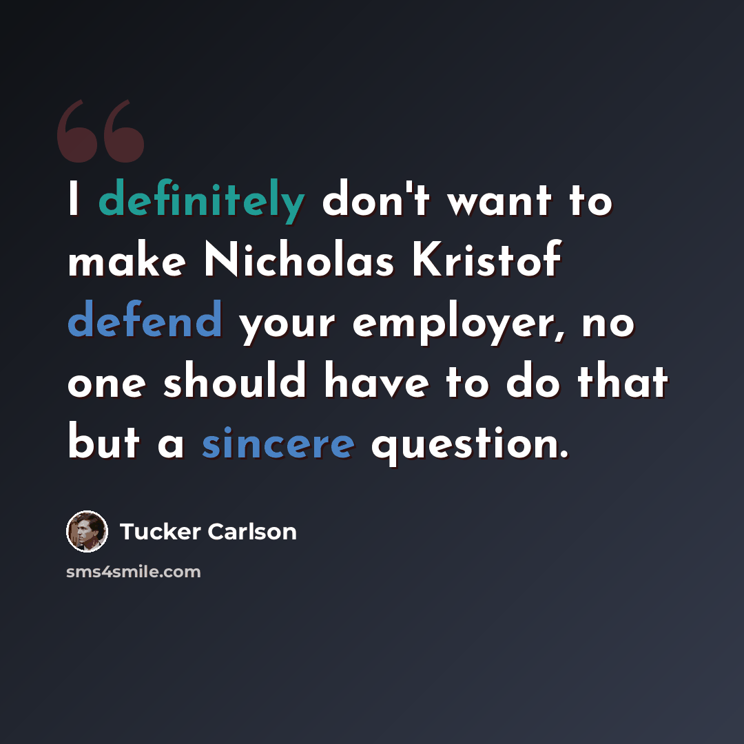 “I definitely don't want to make Nicholas Kristof defend your employer, no one should have to do that but a sincere question.” quote by Tucker Carlson