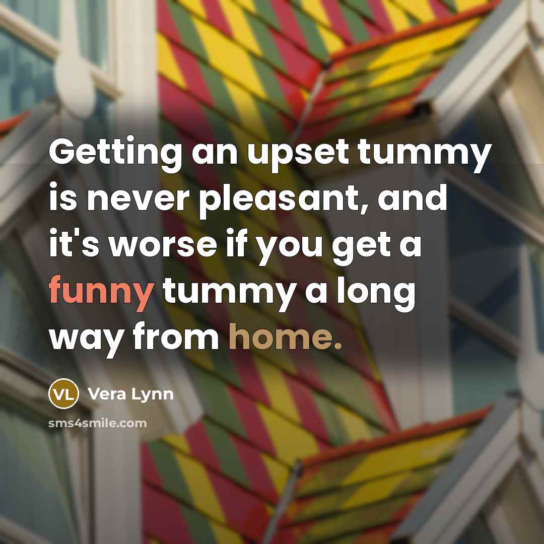 “Getting an upset tummy is never pleasant, and it's worse if you get a funny tummy a long way from home.” quote by Vera Lynn