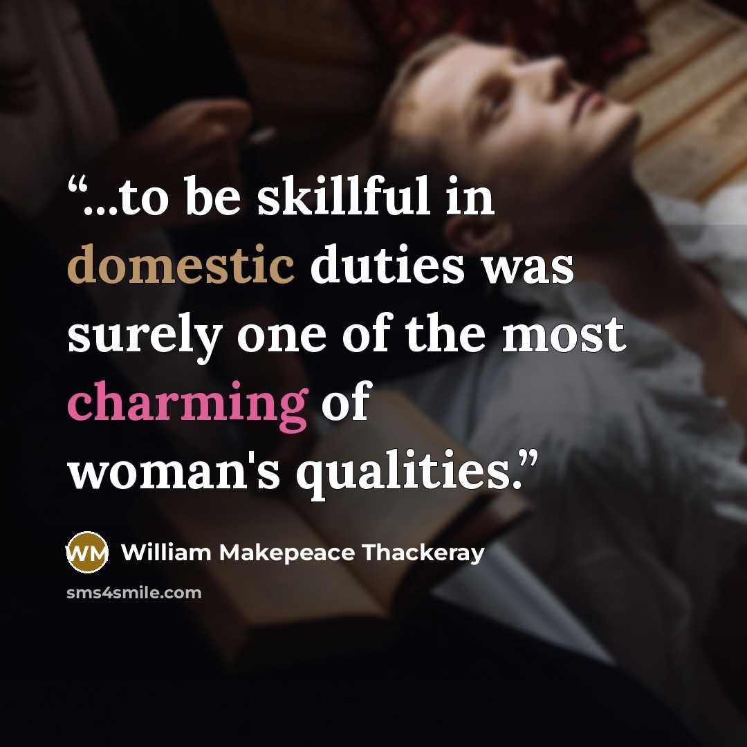 “...to be skillful in domestic duties was surely one of the most charming of woman's qualities.” quote by William Makepeace Thackeray