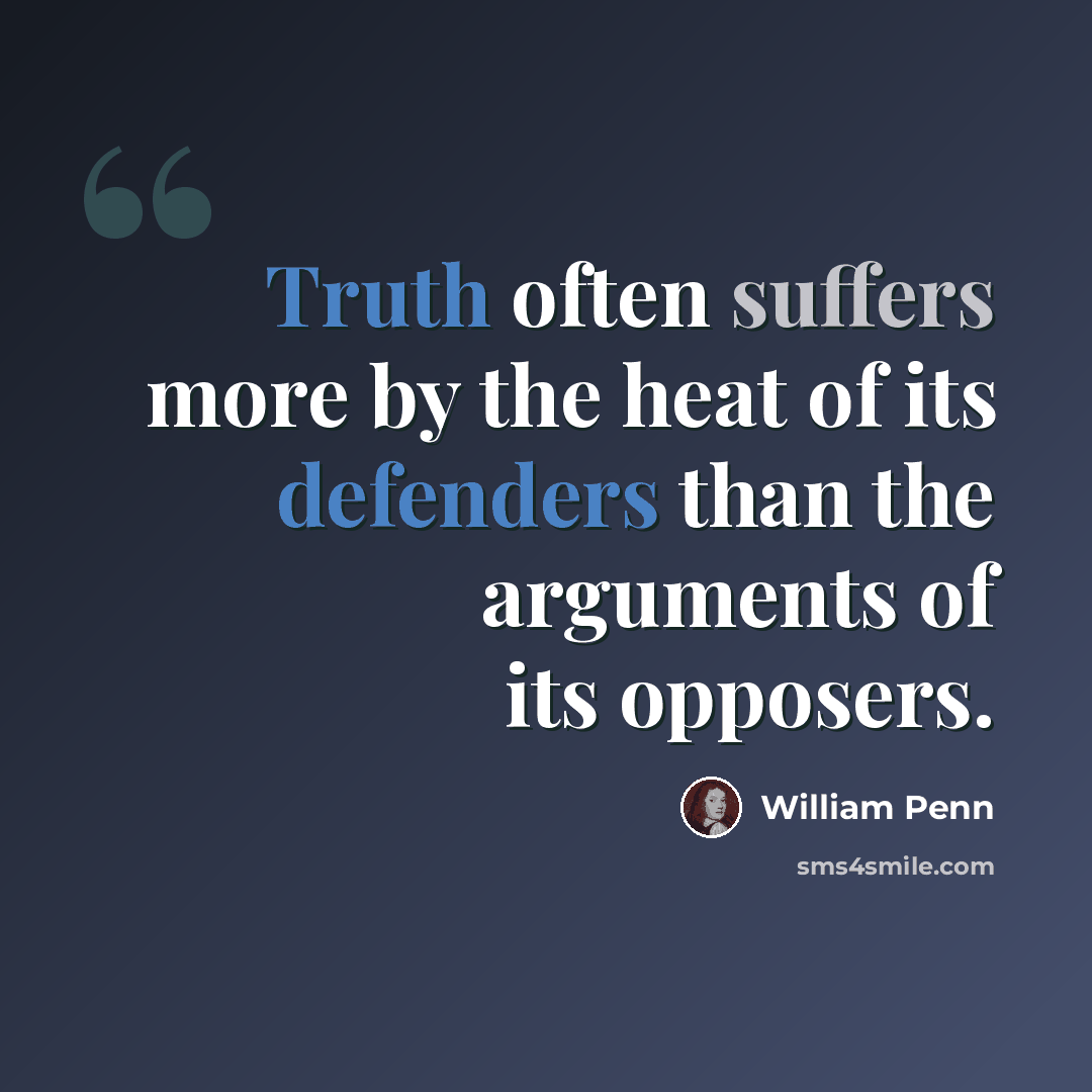 “Truth often suffers more by the heat of its defenders than the arguments of its opposers.” quote by William Penn