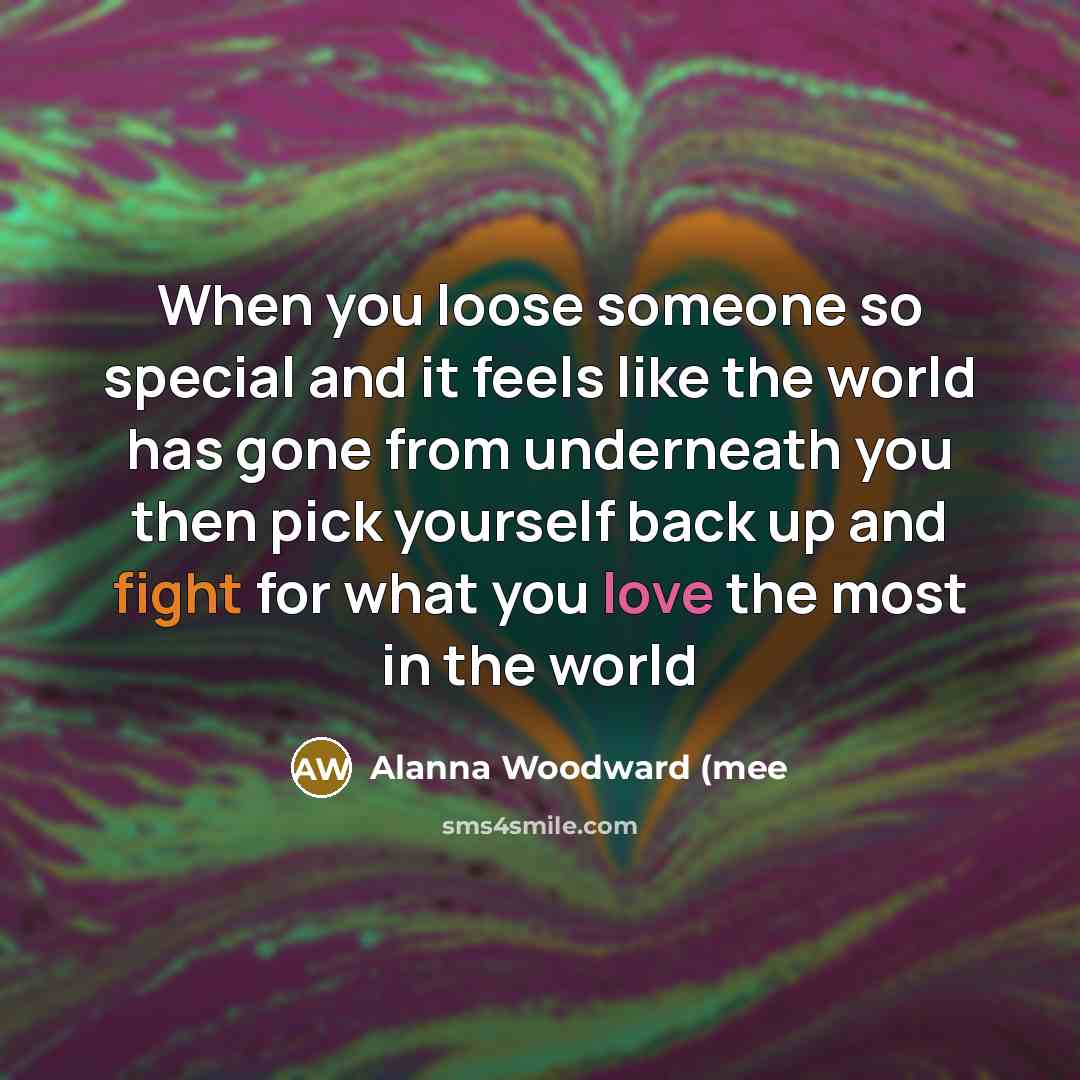 “When you loose someone so special and it feels like the world has gone from underneath you then pick yourself back up and fight for what you love the most in the world” quote by Alanna Woodward (mee