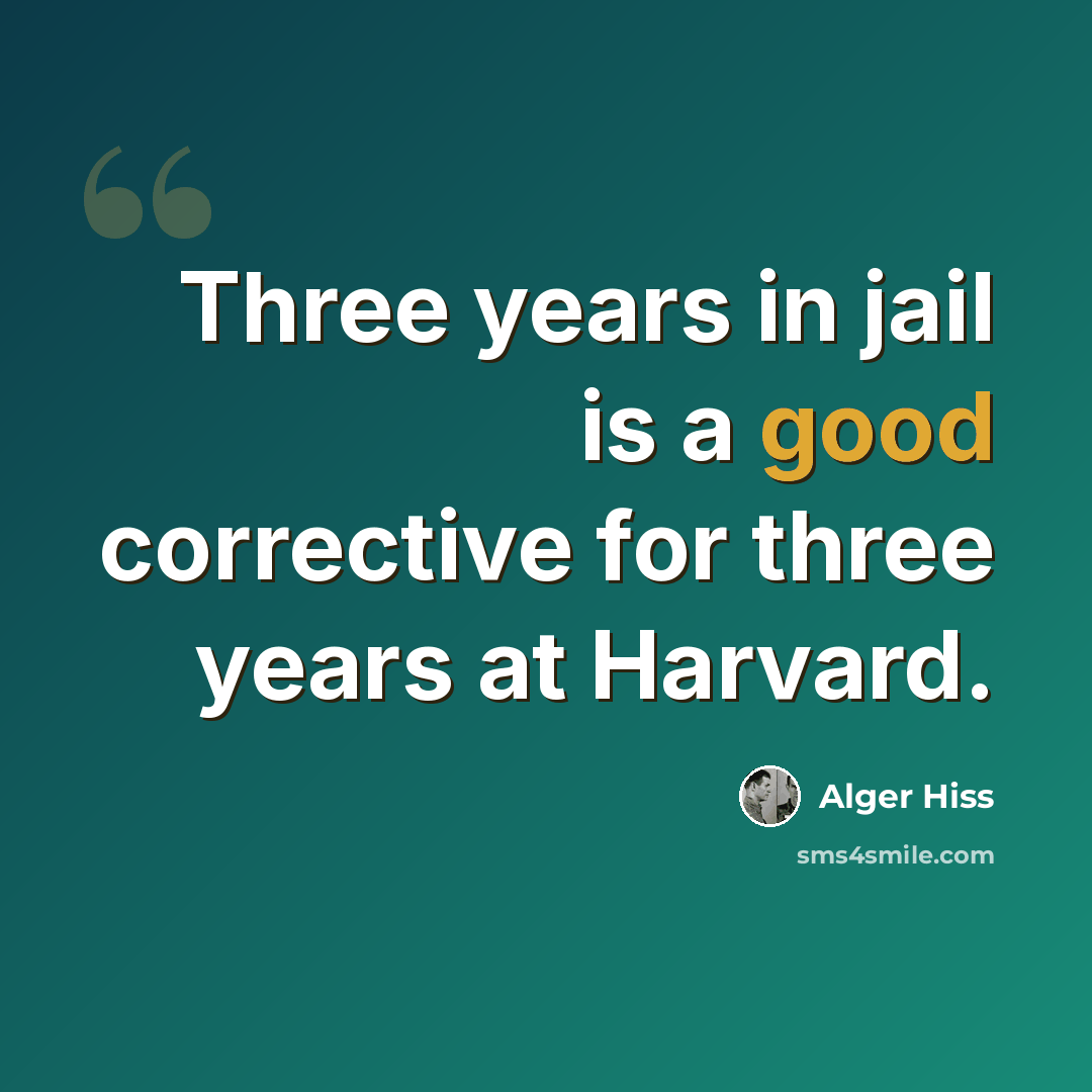 “Three years in jail is a good corrective for three years at Harvard.” quote by Alger Hiss