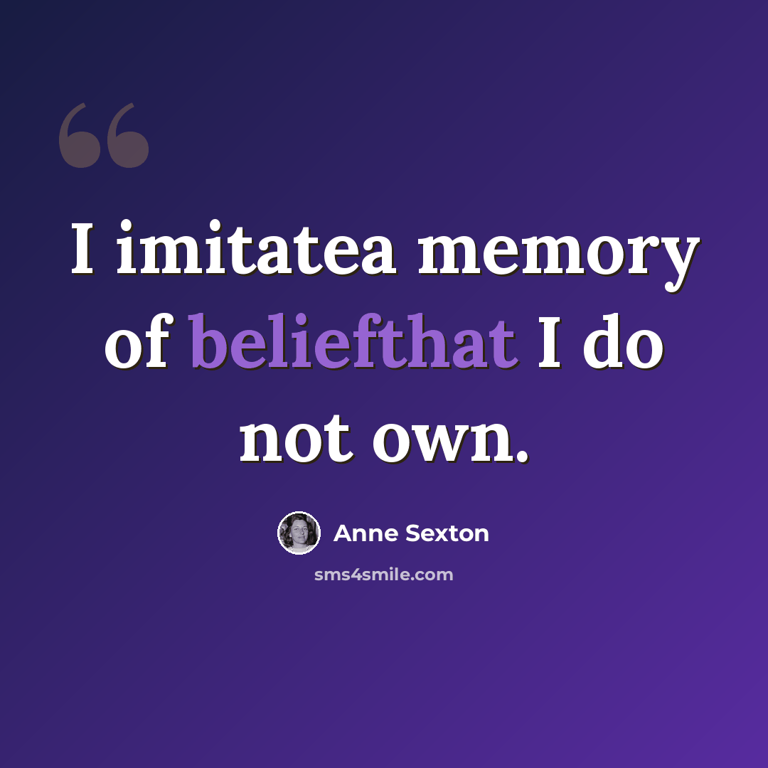 “I imitatea memory of beliefthat I do not own.” quote by Anne Sexton