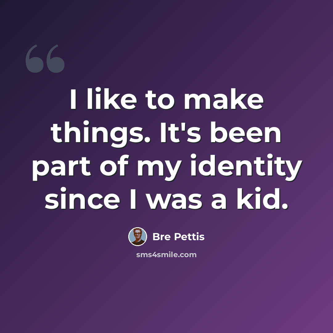 “I like to make things. It's been part of my identity since I was a kid.” quote by Bre Pettis