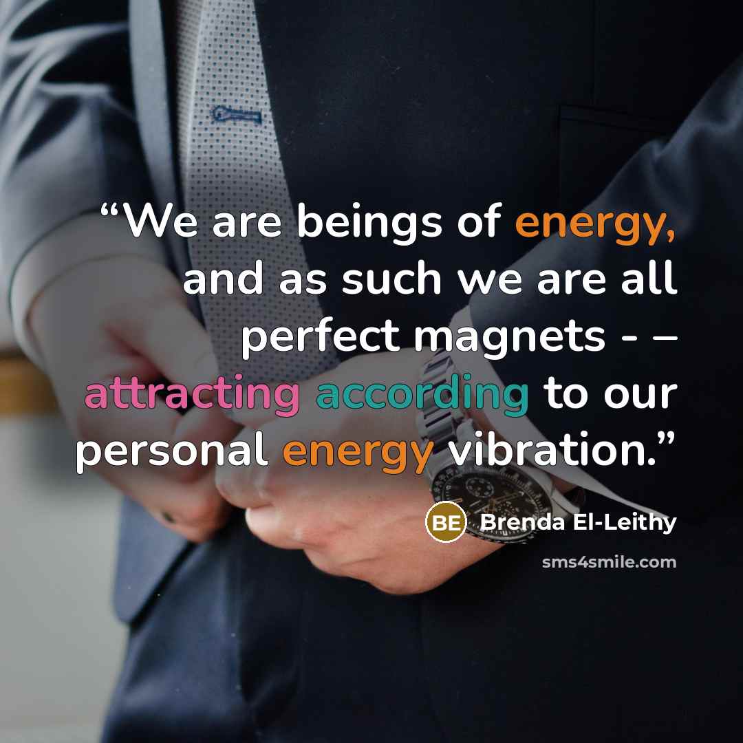 “We are beings of energy, and as such we are all perfect magnets - – attracting according to our personal energy vibration.” quote by Brenda El-Leithy