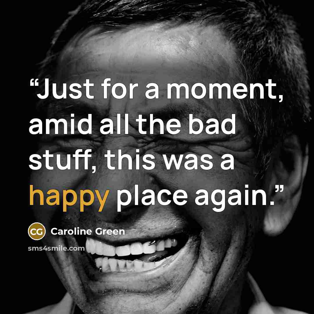 “Just for a moment, amid all the bad stuff, this was a happy place again.” quote by Caroline Green