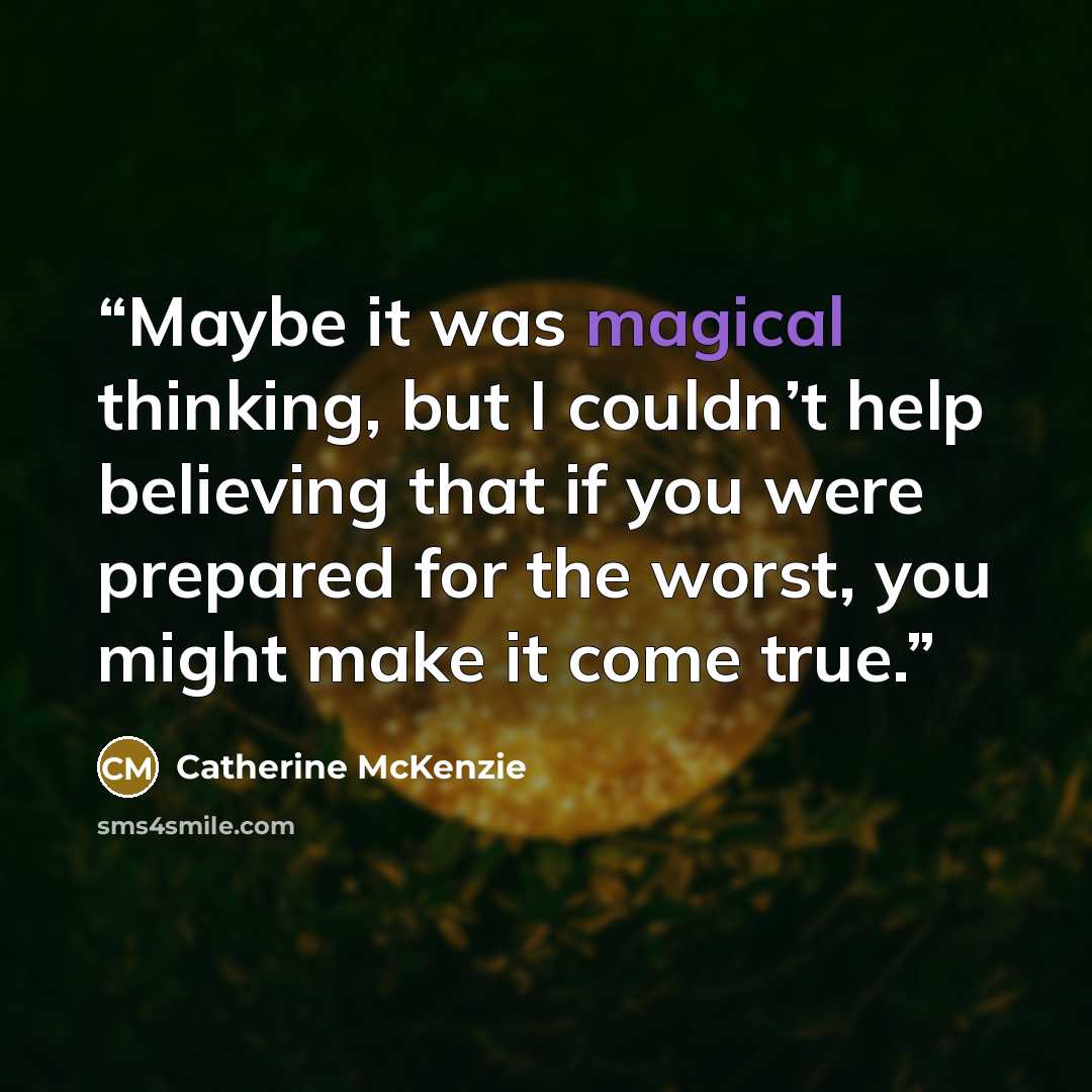 “Maybe it was magical thinking, but I couldn’t help believing that if you were prepared for the worst, you might make it come true.” quote by Catherine McKenzie