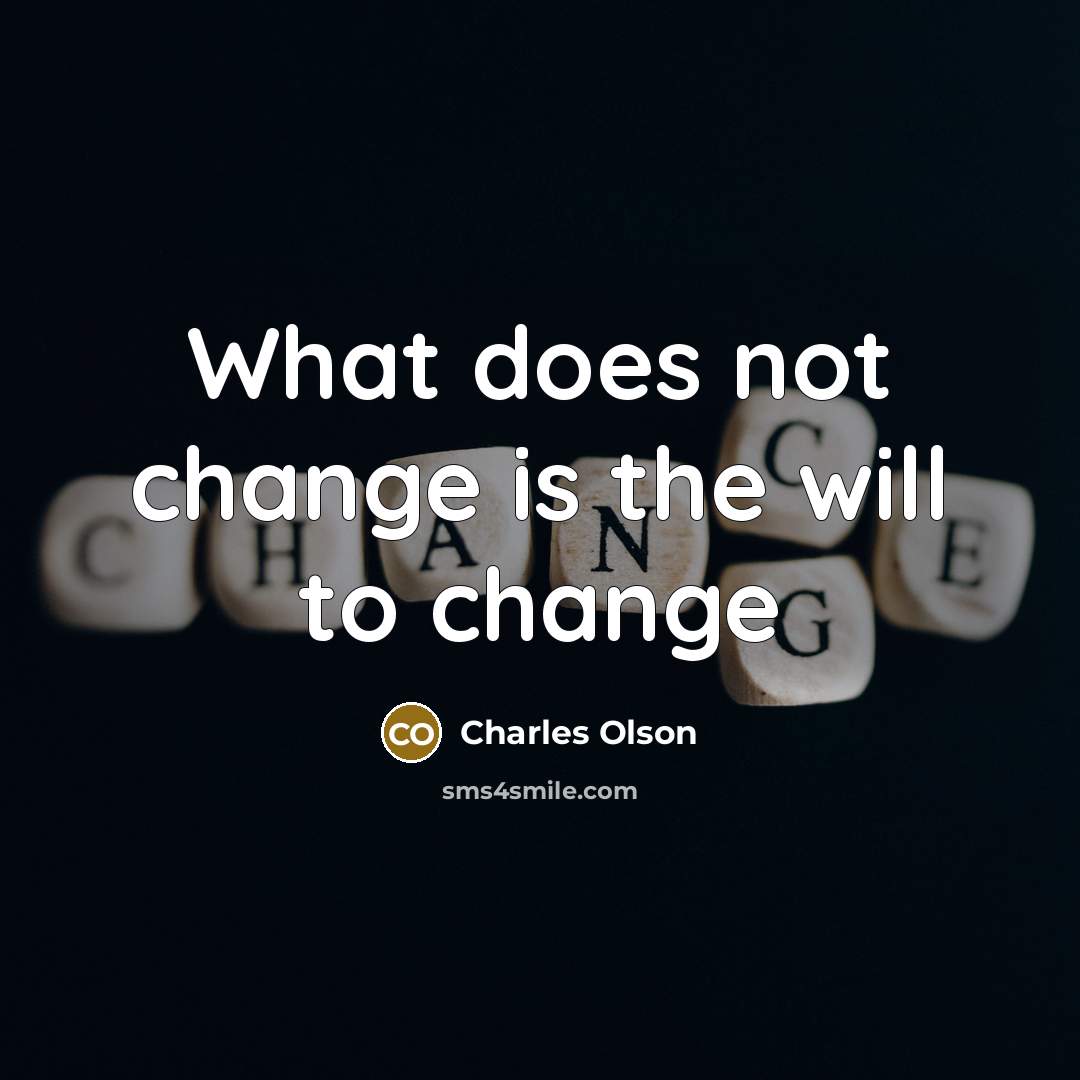 “What does not change is the will to change” quote by Charles Olson