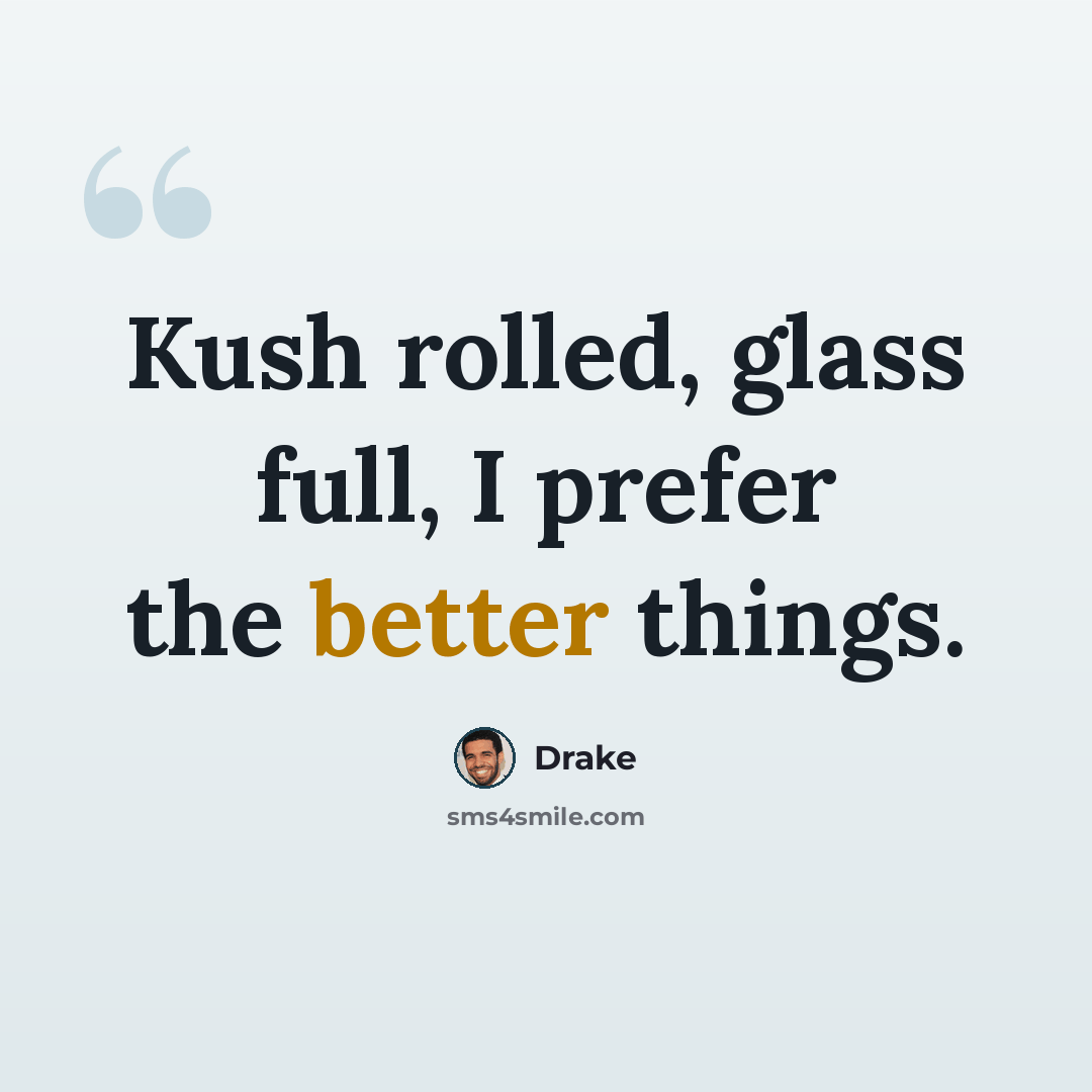 “Kush rolled, glass full, I prefer the better things.” quote by Drake