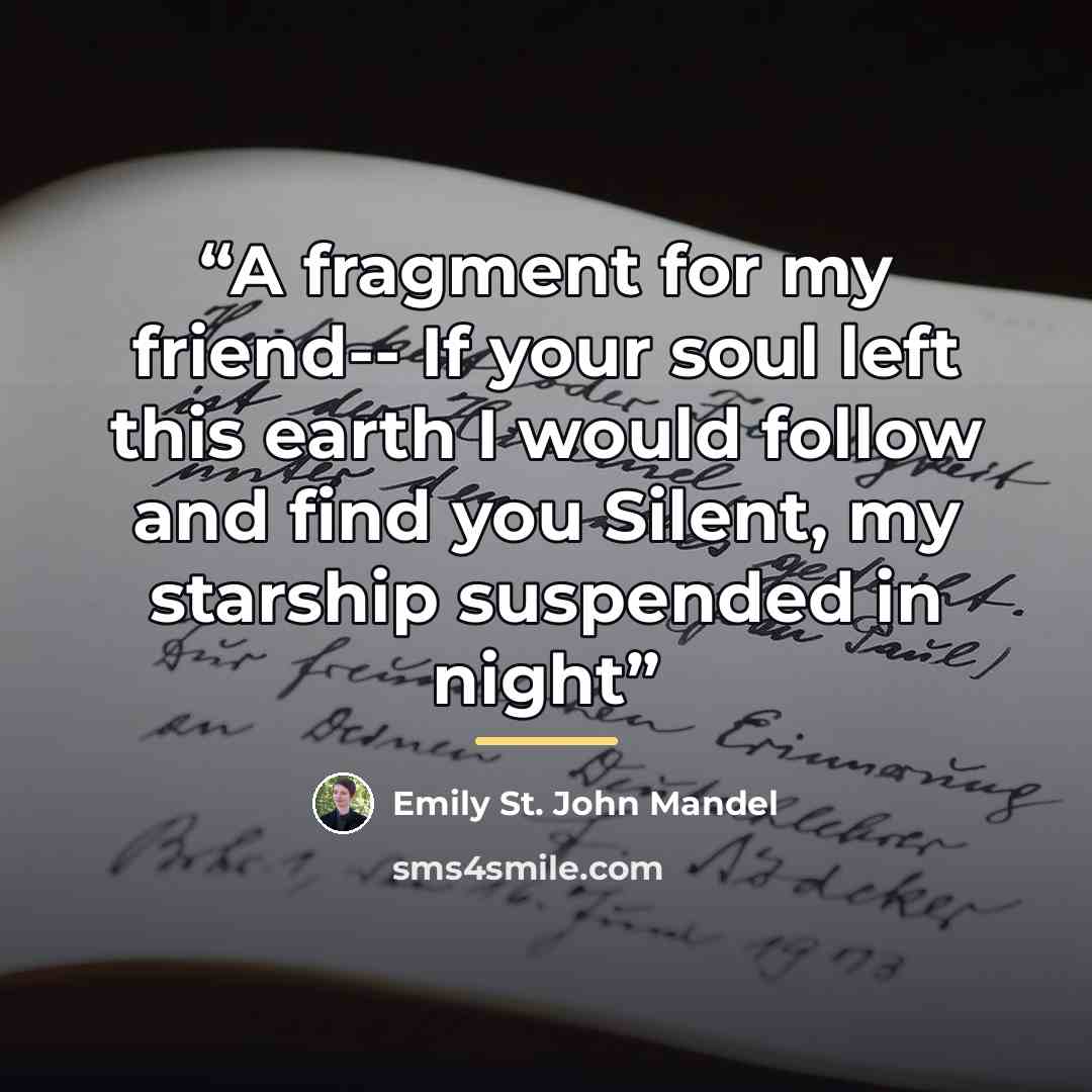 “A fragment for my friend-- If your soul left this earth I would follow and find you Silent, my starship suspended in night” quote by Emily St. John Mandel