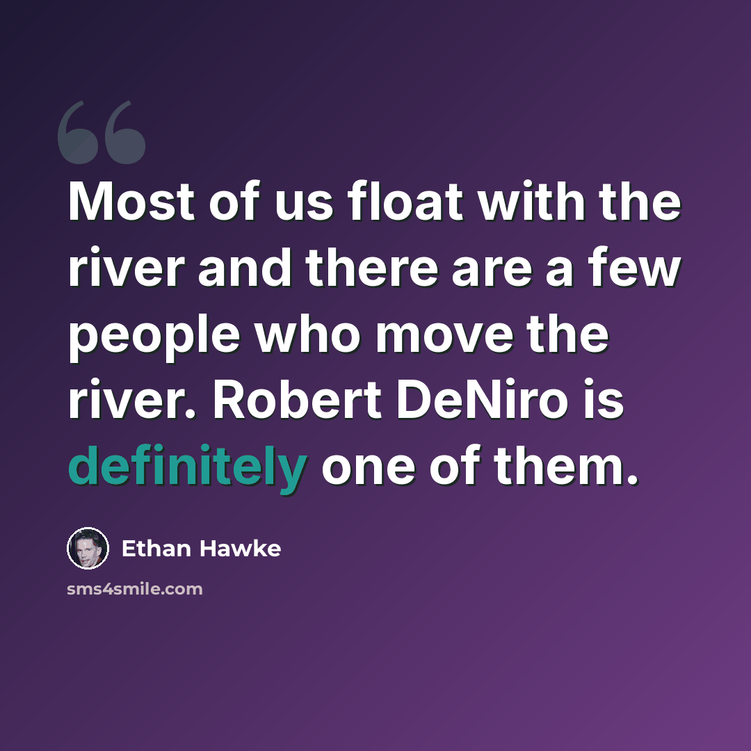 “Most of us float with the river and there are a few people who move the river. Robert DeNiro is definitely one of them.” quote by Ethan Hawke