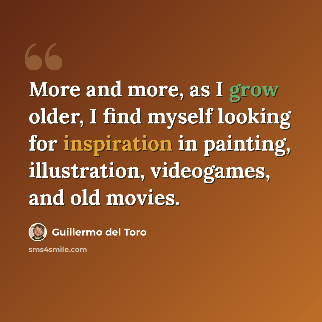 “More and more, as I grow older, I find myself looking for inspiration in painting, illustration, videogames, and old movies.” quote by Guillermo del Toro