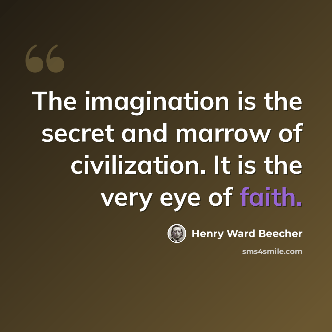 “The imagination is the secret and marrow of civilization. It is the very eye of faith.” quote by Henry Ward Beecher