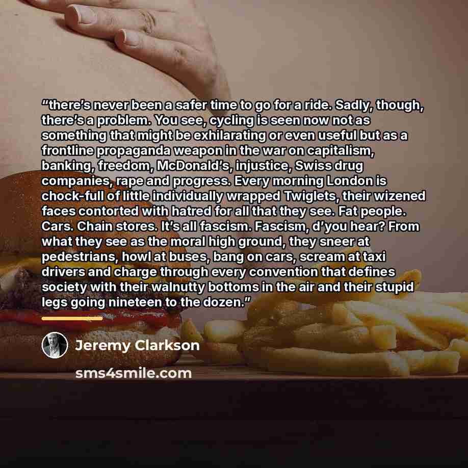 “there’s never been a safer time to go for a ride. Sadly, though, there’s a problem. You see, cycling is seen now not as something that might be exhilarating or even useful but as a frontline propaganda weapon in the war on capitalism, banking, freedom, McDonald’s, injustice, Swiss drug companies…” quote by Jeremy Clarkson
