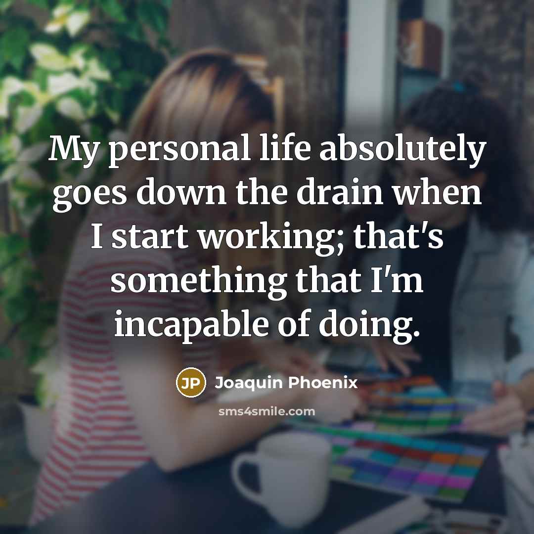 “My personal life absolutely goes down the drain when I start working; that's something that I'm incapable of doing.” quote by Joaquin Phoenix