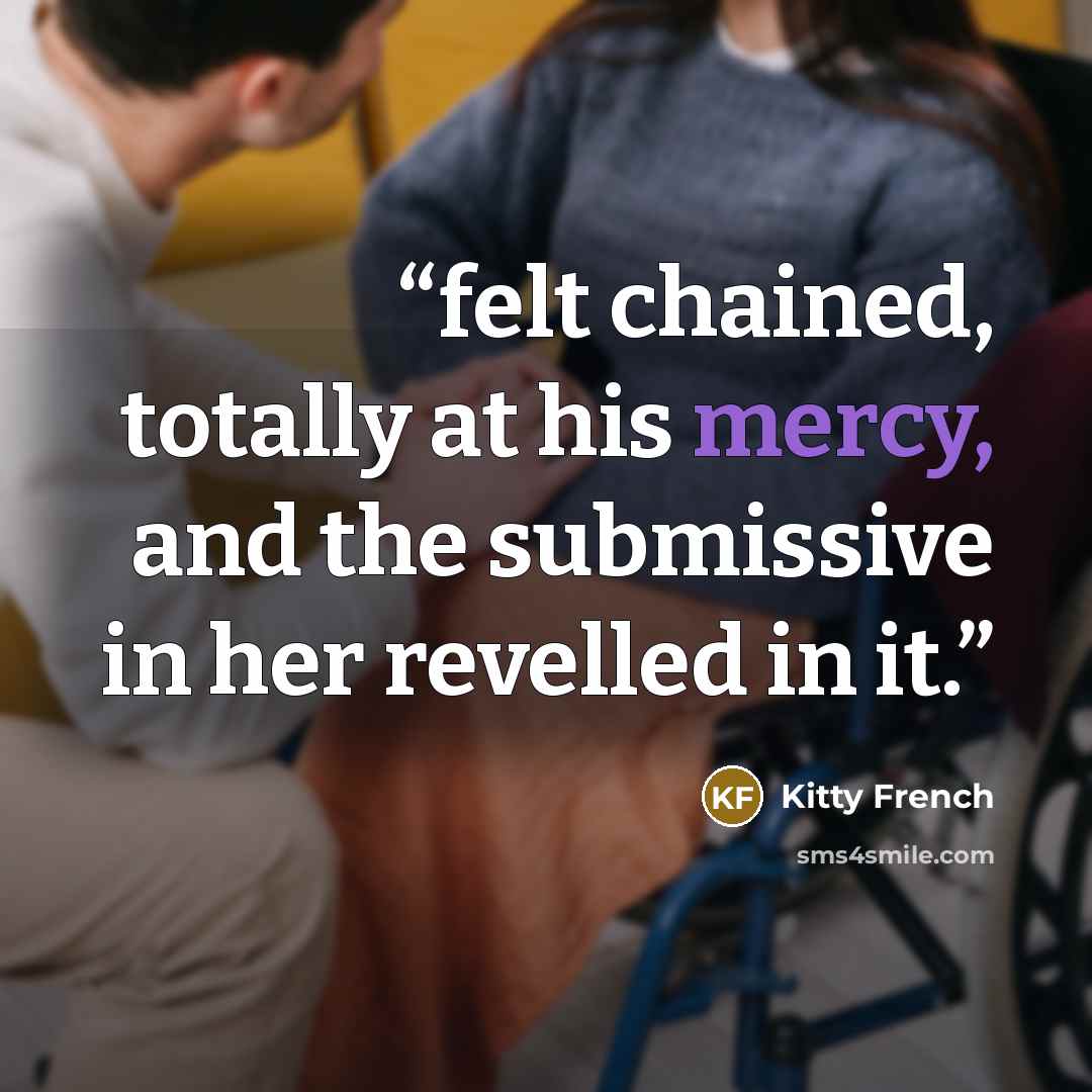 “felt chained, totally at his mercy, and the submissive in her revelled in it.” quote by Kitty French