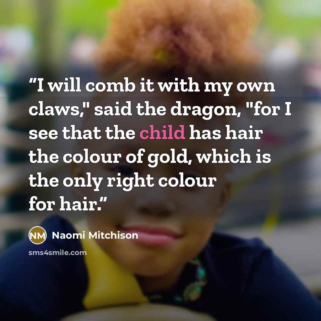 “I will comb it with my own claws," said the dragon, "for I see that the child has hair the colour of gold, which is the only right colour for hair.” quote by Naomi Mitchison