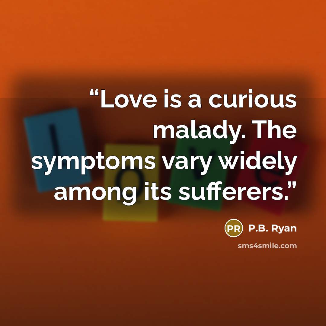 “Love is a curious malady. The symptoms vary widely among its sufferers.” quote by P.B. Ryan