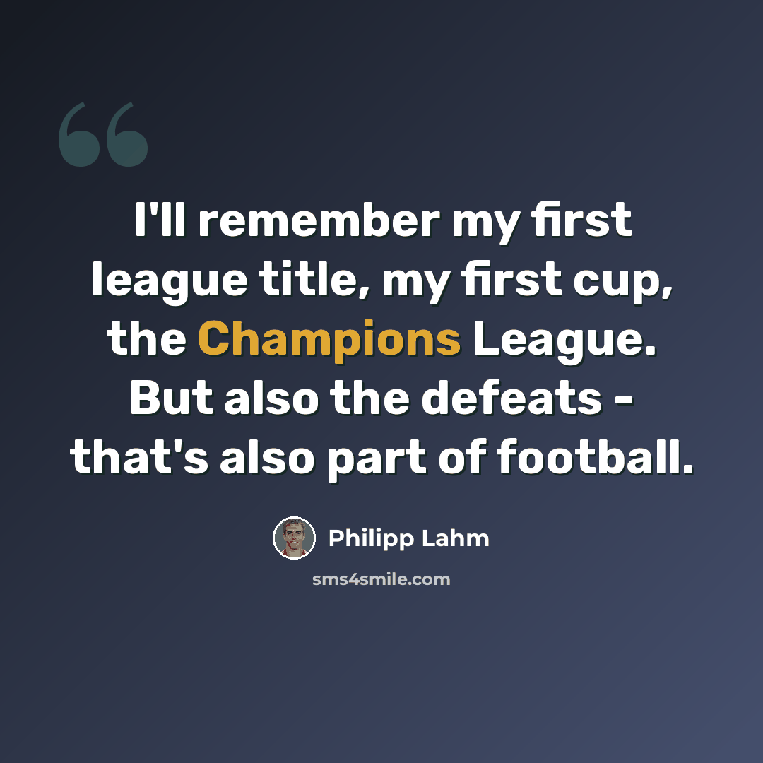 “I'll remember my first league title, my first cup, the Champions League. But also the defeats - that's also part of football.” quote by Philipp Lahm