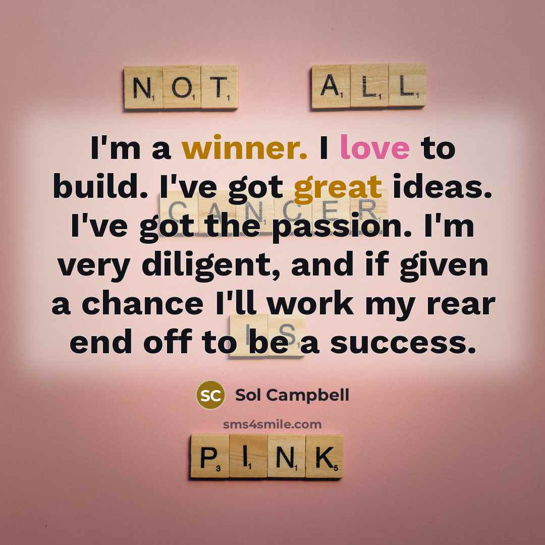 “I'm a winner. I love to build. I've got great ideas. I've got the passion. I'm very diligent, and if given a chance I'll work my rear end off to be a success.” quote by Sol Campbell