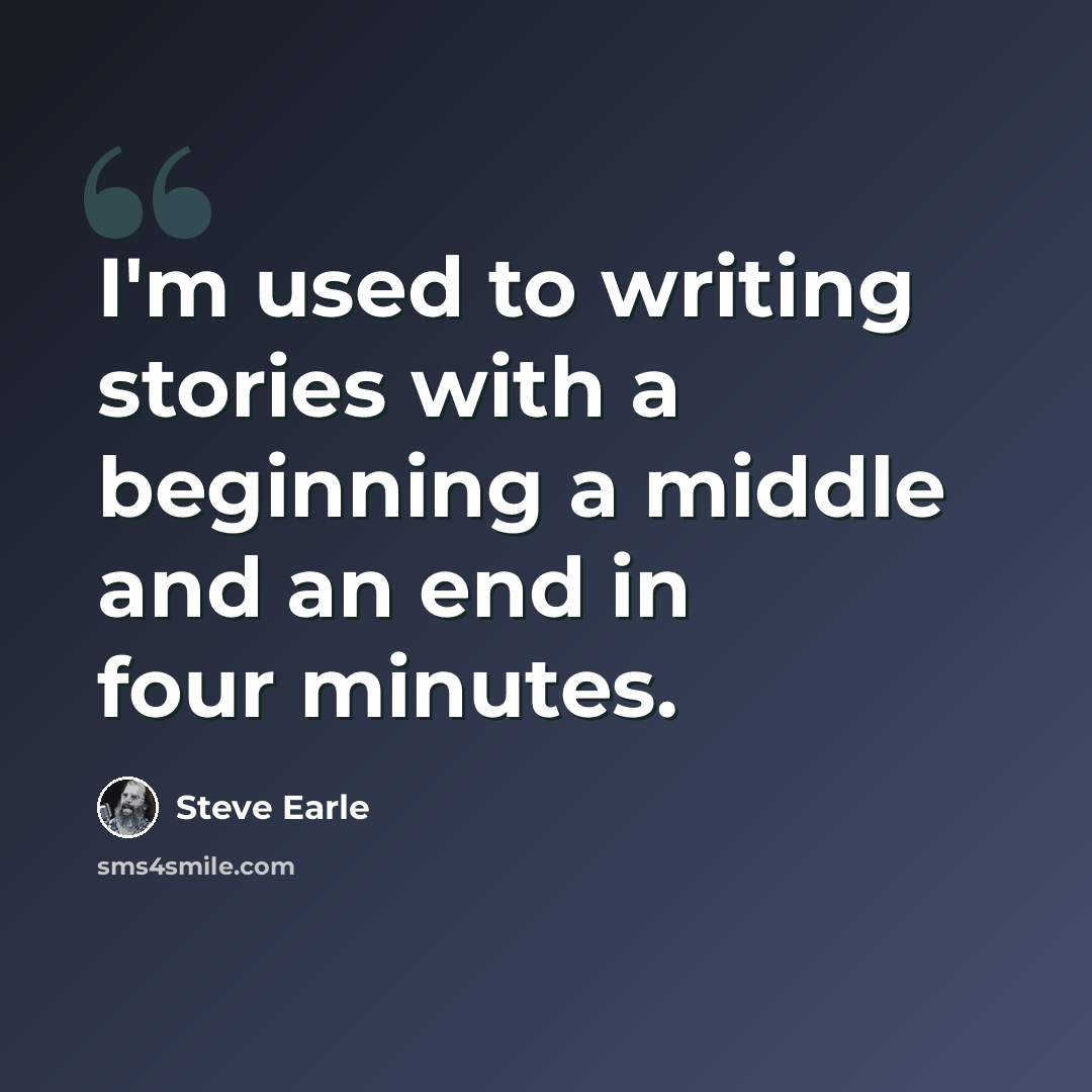 “I'm used to writing stories with a beginning a middle and an end in four minutes.” quote by Steve Earle