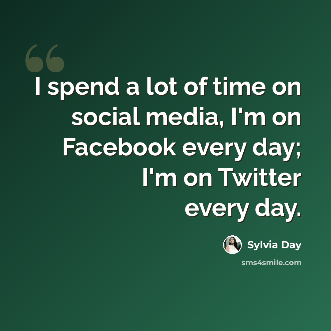 “I spend a lot of time on social media, I'm on Facebook every day; I'm on Twitter every day.” quote by Sylvia Day