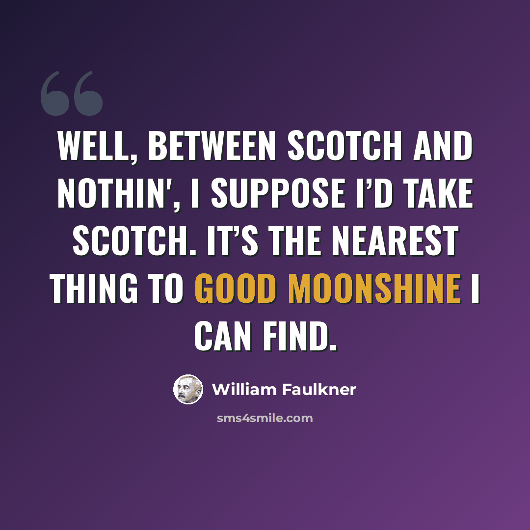 “Well, between Scotch and nothin', I suppose I’d take Scotch. It’s the nearest thing to good moonshine I can find.” quote by William Faulkner
