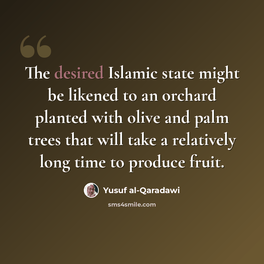 “The desired Islamic state might be likened to an orchard planted with olive and palm trees that will take a relatively long time to produce fruit.” quote by Yusuf al-Qaradawi
