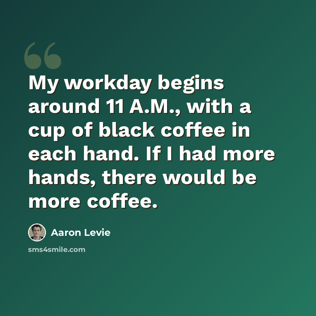 “My workday begins around 11 A.M., with a cup of black coffee in each hand. If I had more hands, there would be more coffee.” quote by Aaron Levie
