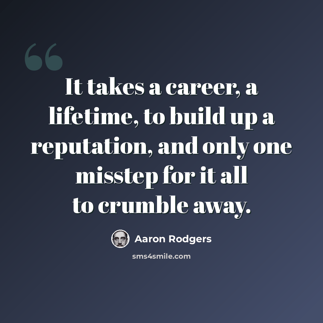“It takes a career, a lifetime, to build up a reputation, and only one misstep for it all to crumble away.” quote by Aaron Rodgers