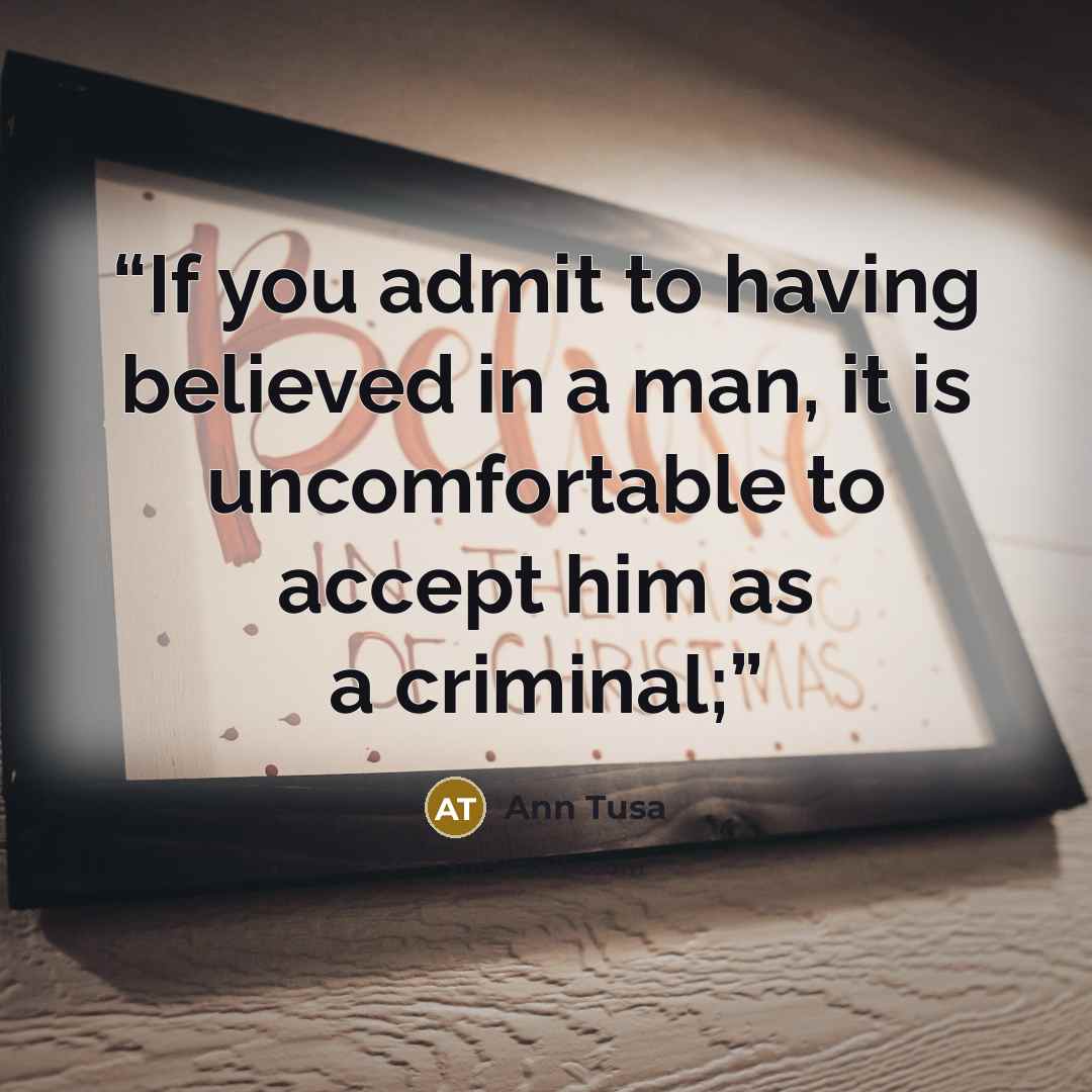 “If you admit to having believed in a man, it is uncomfortable to accept him as a criminal;” quote by Ann Tusa