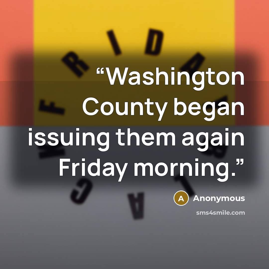 “Washington County began issuing them again Friday morning.” quote by Anonymous