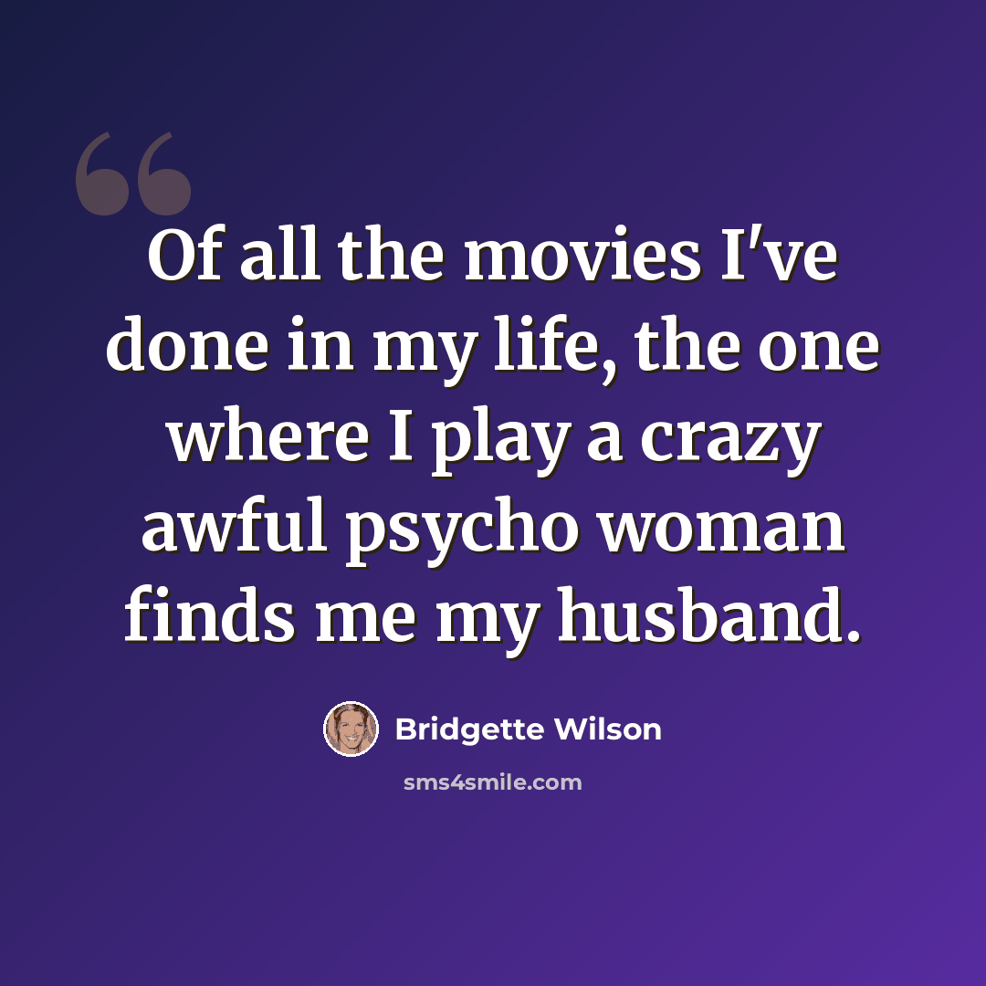 “Of all the movies I've done in my life, the one where I play a crazy awful psycho woman finds me my husband.” quote by Bridgette Wilson