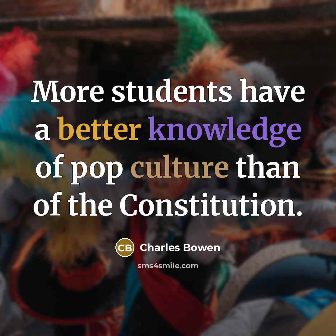 “More students have a better knowledge of pop culture than of the Constitution.” quote by Charles Bowen