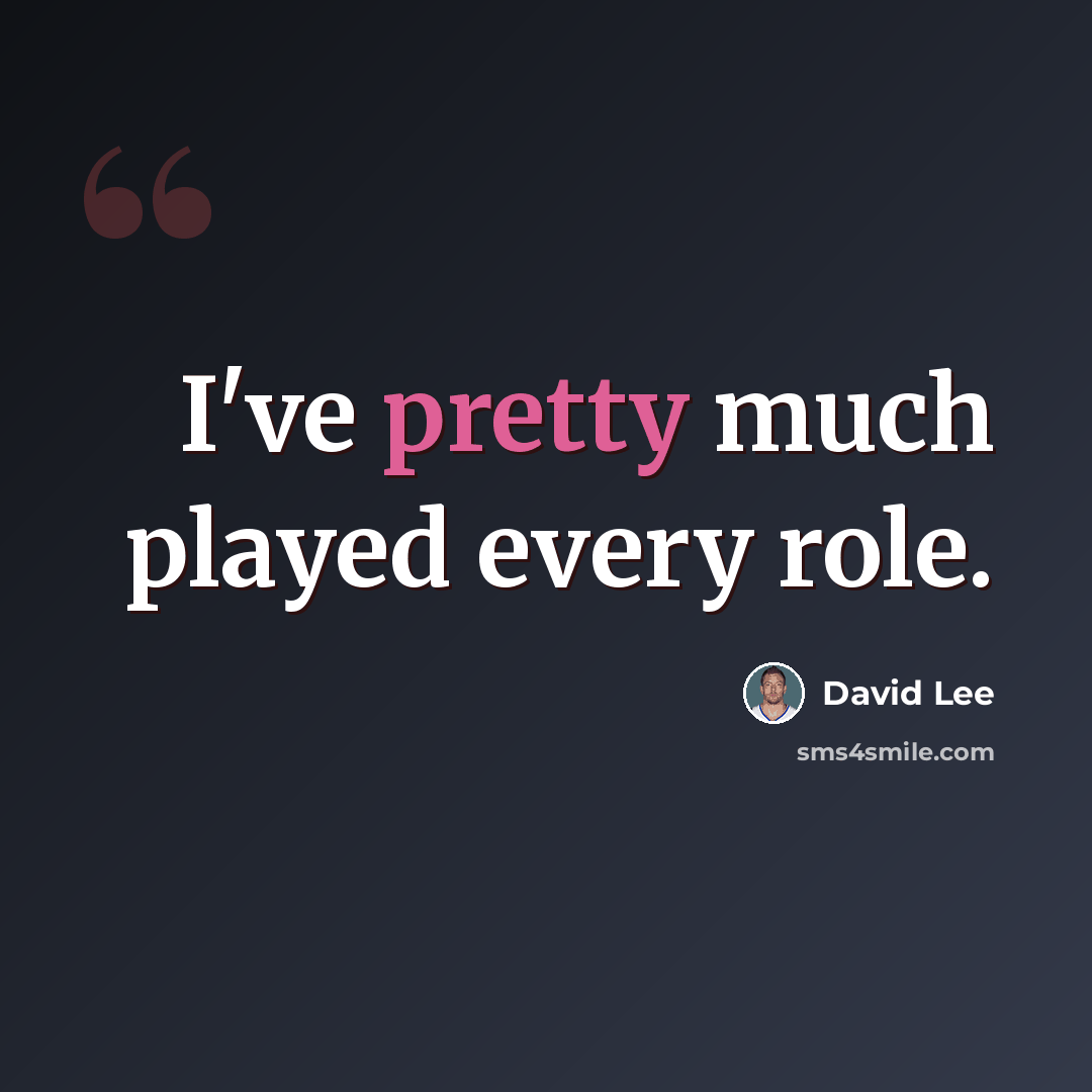 “I've pretty much played every role.” quote by David Lee