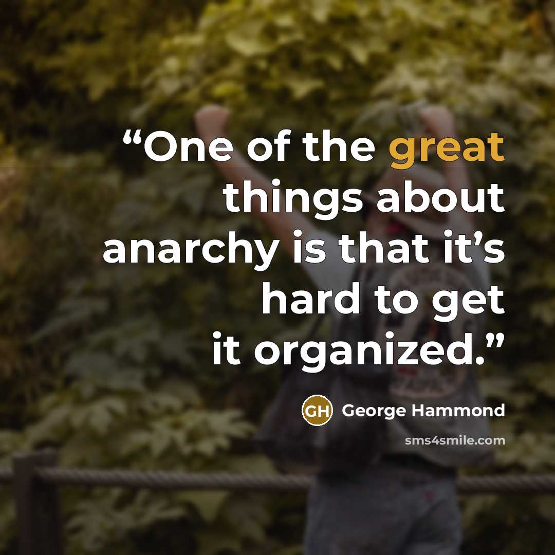 “One of the great things about anarchy is that it’s hard to get it organized.” quote by George Hammond