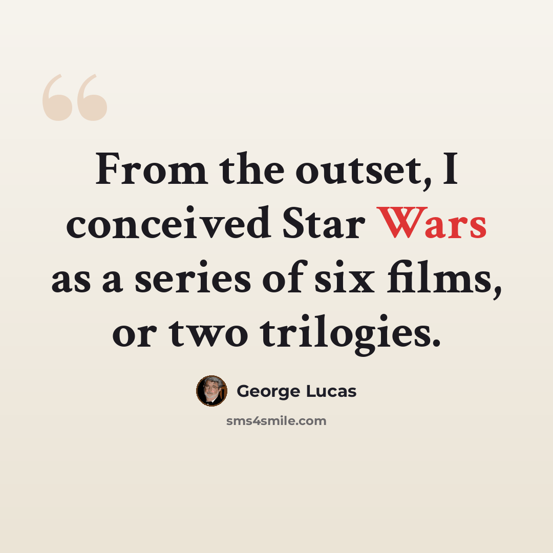 “From the outset, I conceived Star Wars as a series of six films, or two trilogies.” quote by George Lucas