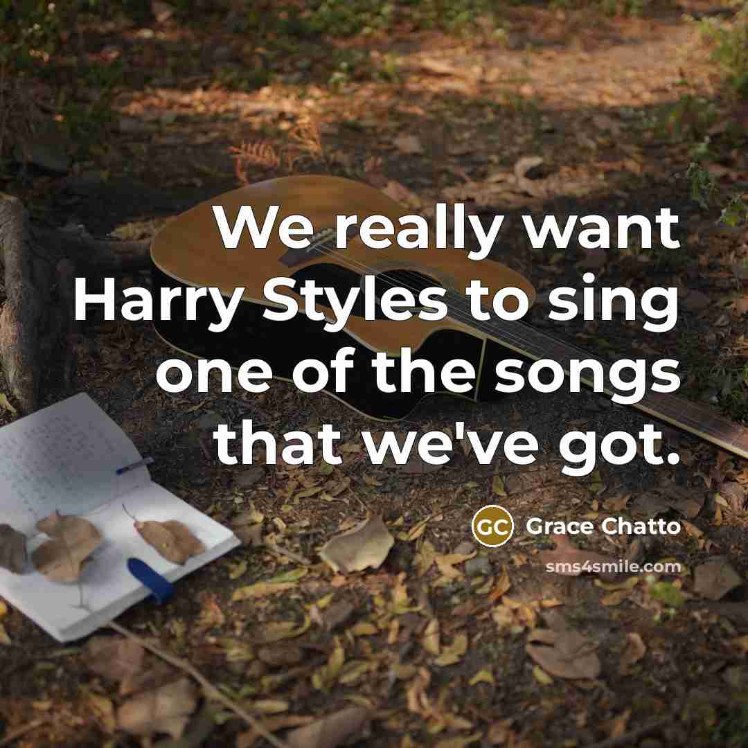 “We really want Harry Styles to sing one of the songs that we've got.” quote by Grace Chatto